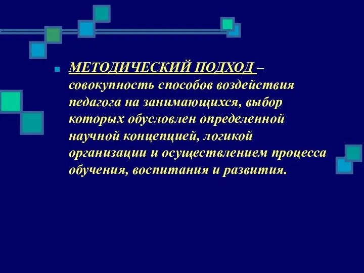 МЕТОДИЧЕСКИЙ ПОДХОД – совокупность способов воздействия педагога на занимающихся, выбор которых