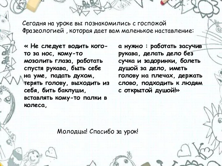 Сегодня на уроке вы познакомились с госпожой Фразеологией , которая дает