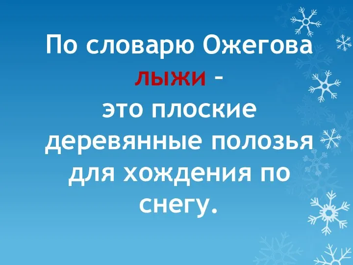 По словарю Ожегова лыжи – это плоские деревянные полозья для хождения по снегу.