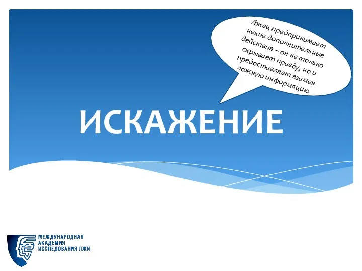 ИСКАЖЕНИЕ Лжец предпринимает некие дополнительные действия – он не только скрывает