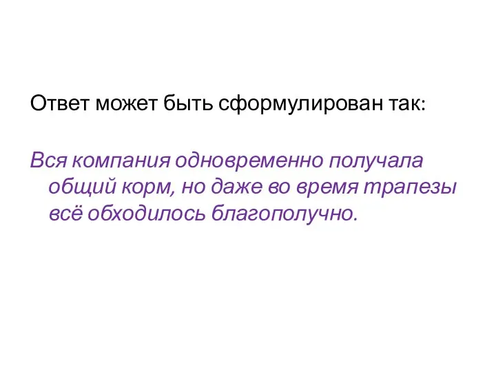 Ответ может быть сформулирован так: Вся компания одновременно получала общий корм,