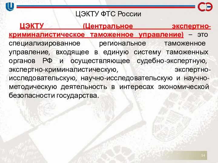 ЦЭКТУ ФТС России ЦЭКТУ (Центральное экспертно-криминалистическое таможенное управление) – это специализированное