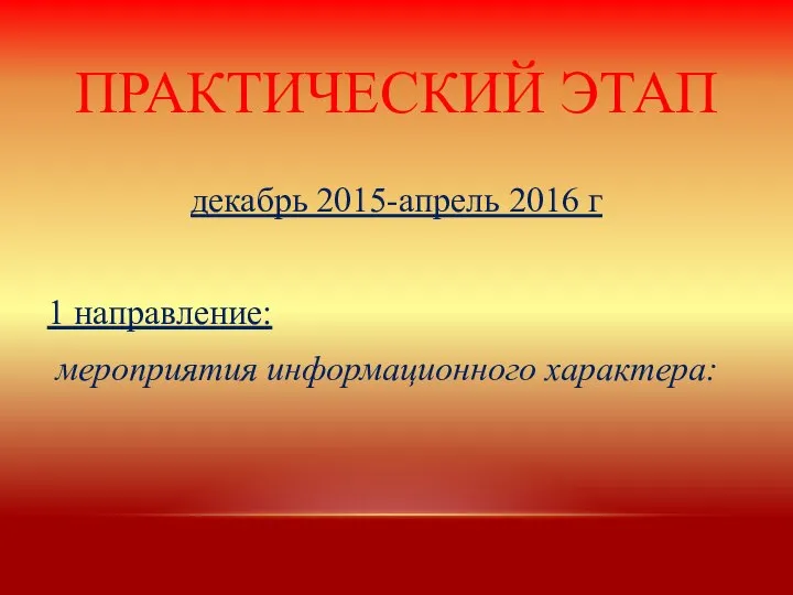 ПРАКТИЧЕСКИЙ ЭТАП декабрь 2015-апрель 2016 г 1 направление: мероприятия информационного характера: