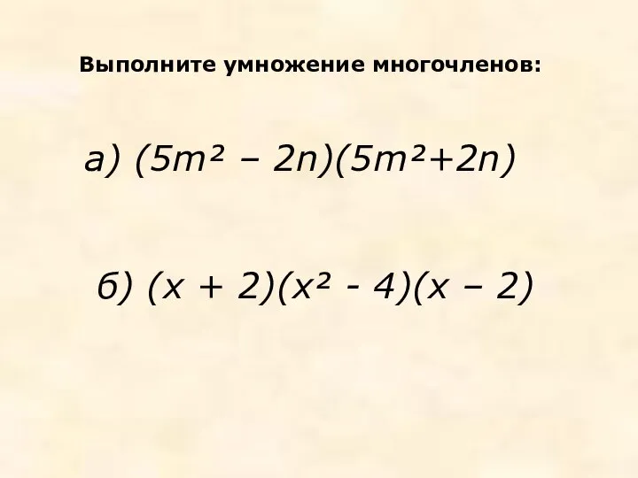 Выполните умножение многочленов: а) (5m² – 2n)(5m²+2n) б) (х + 2)(х² - 4)(х – 2)