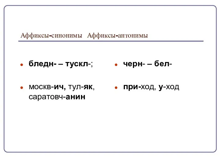 Аффиксы-синонимы Аффиксы-антонимы бледн- – тускл-; москв-ич, тул-як, саратовч-анин черн- – бел- при-ход, у-ход