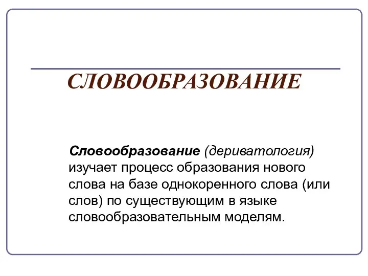 СЛОВООБРАЗОВАНИЕ Словообразование (дериватология) изучает процесс образования нового слова на базе однокоренного