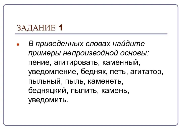 ЗАДАНИЕ 1 В приведенных словах найдите примеры непроизводной основы: пение, агитировать,