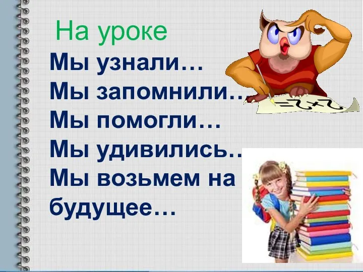 Мы узнали… Мы запомнили… Мы помогли… Мы удивились… Мы возьмем на будущее… На уроке