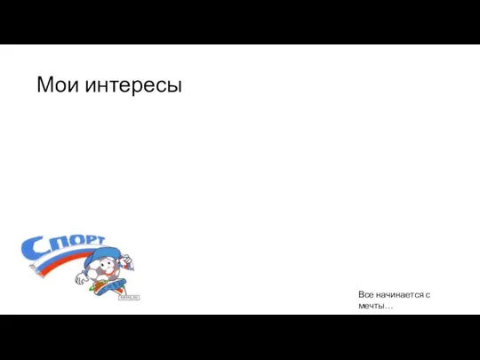 Мои интересы Все начинается с мечты…