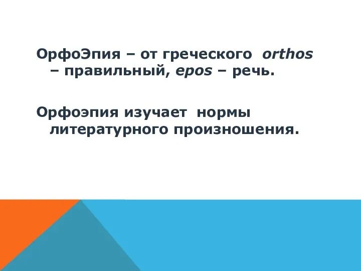 ОрфоЭпия – от греческого orthos – правильный, epos – речь. Орфоэпия изучает нормы литературного произношения.