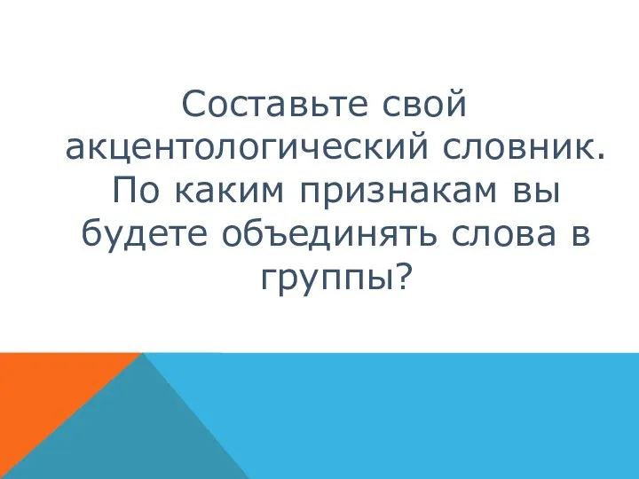 Составьте свой акцентологический словник. По каким признакам вы будете объединять слова в группы?