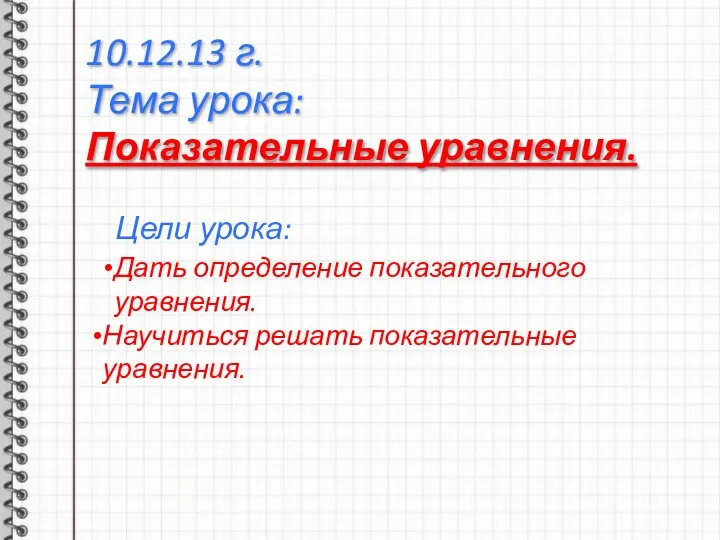 10.12.13 г. Тема урока: Показательные уравнения. Цели урока: Дать определение показательного уравнения. Научиться решать показательные уравнения.