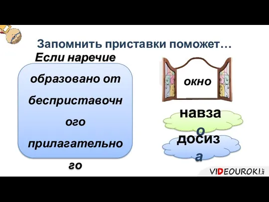 Запомнить приставки поможет… Если наречие образовано от бесприставочного прилагательного окно навзао досиза