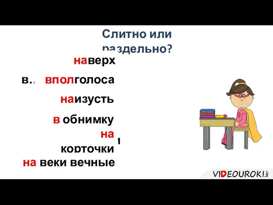 Слитно или раздельно? на…верх в…пол…голоса на…изусть в…обнимку на…корточки на…веки вечные наверх