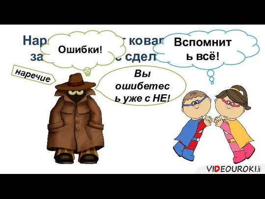 Наречие лелеет коварные планы: заставить нас сделать ошибки! Ошибки! Вспомнить всё!