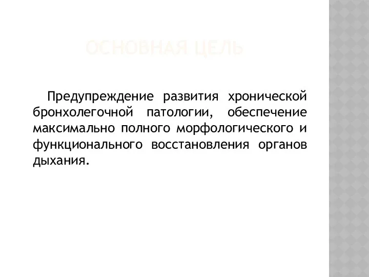 ОСНОВНАЯ ЦЕЛЬ Предупреждение развития хронической бронхолегочной патологии, обеспечение максимально полного морфологического и функционального восстановления органов дыхания.