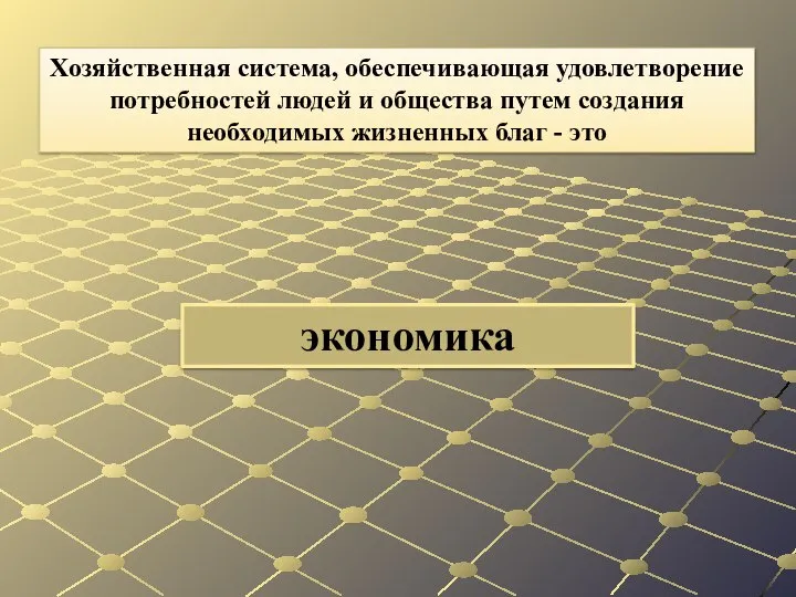 экономика Хозяйственная система, обеспечивающая удовлетворение потребностей людей и общества путем создания необходимых жизненных благ - это