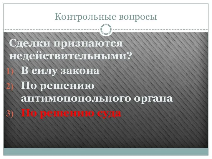 Контрольные вопросы Сделки признаются недействительными? В силу закона По решению антимонопольного органа По решению суда