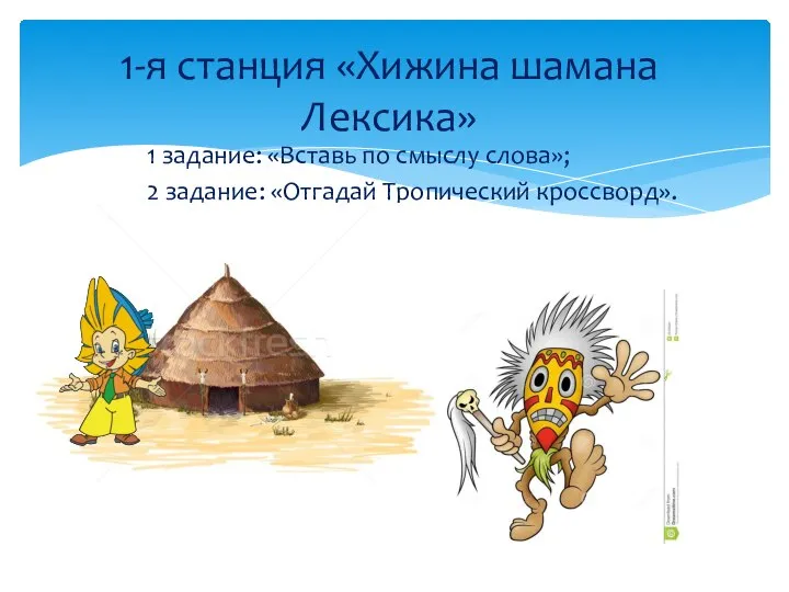 1 задание: «Вставь по смыслу слова»; 2 задание: «Отгадай Тропический кроссворд». 1-я станция «Хижина шамана Лексика»