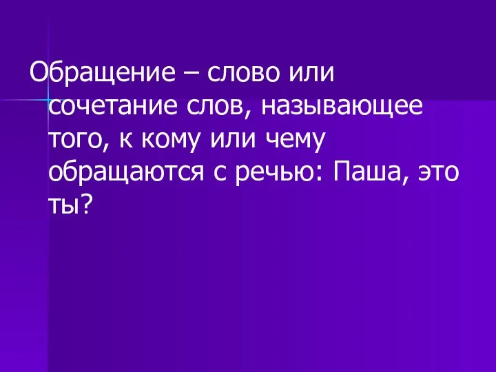 Обращение – слово или сочетание слов, называющее того, к кому или