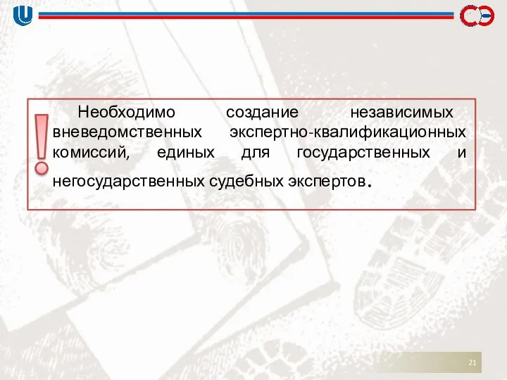 Необходимо создание независимых вневедомственных экспертно-квалификационных комиссий, единых для государственных и негосударственных судебных экспертов.