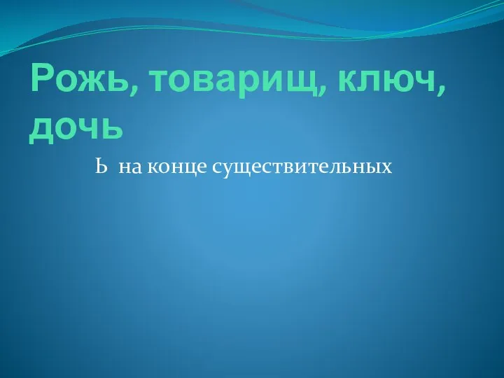 Рожь, товарищ, ключ, дочь Ь на конце существительных