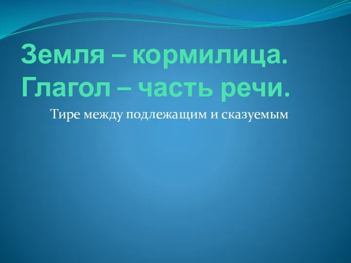 Земля – кормилица. Глагол – часть речи. Тире между подлежащим и сказуемым