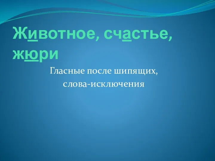 Животное, счастье, жюри Гласные после шипящих, слова-исключения