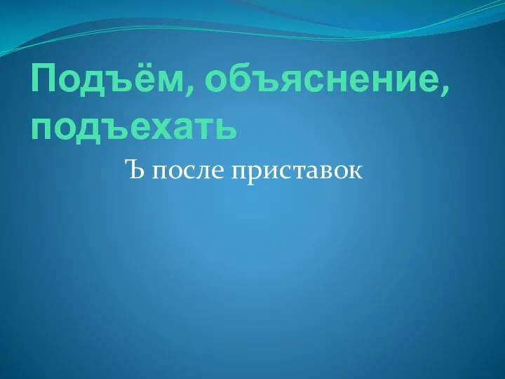 Подъём, объяснение, подъехать Ъ после приставок