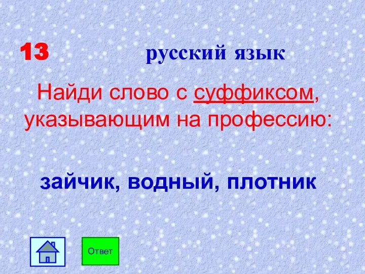 13 русский язык Найди слово с суффиксом, указывающим на профессию: зайчик, водный, плотник Ответ