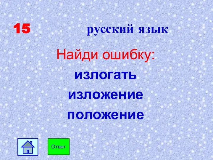 15 русский язык Найди ошибку: излогать изложение положение Ответ