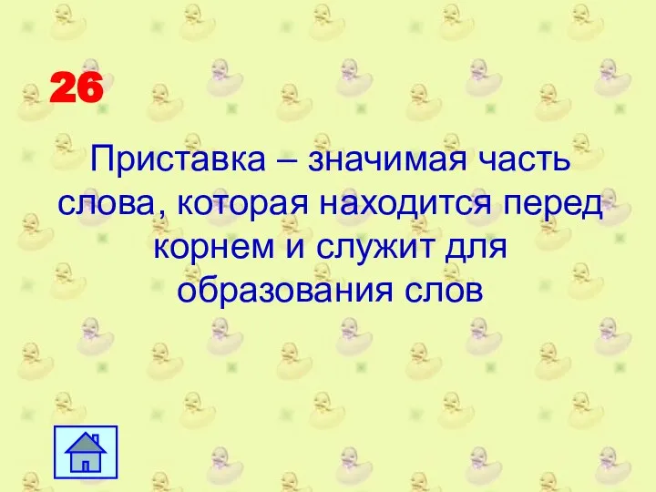 26 Приставка – значимая часть слова, которая находится перед корнем и служит для образования слов