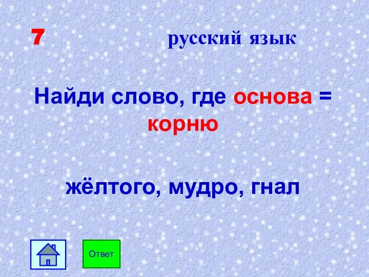 7 русский язык Найди слово, где основа = корню жёлтого, мудро, гнал Ответ