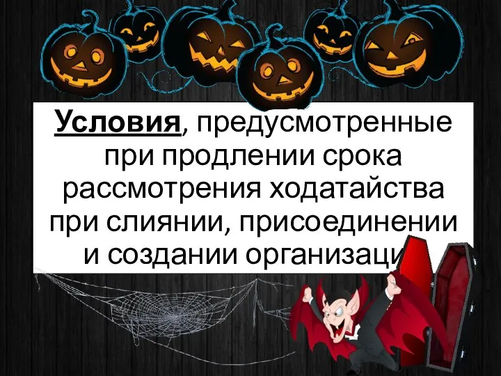 Условия, предусмотренные при продлении срока рассмотрения ходатайства при слиянии, присоединении и создании организации