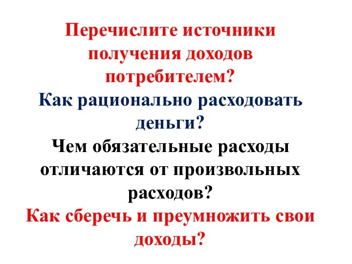 Перечислите источники получения доходов потребителем? Как рационально расходовать деньги? Чем обязательные