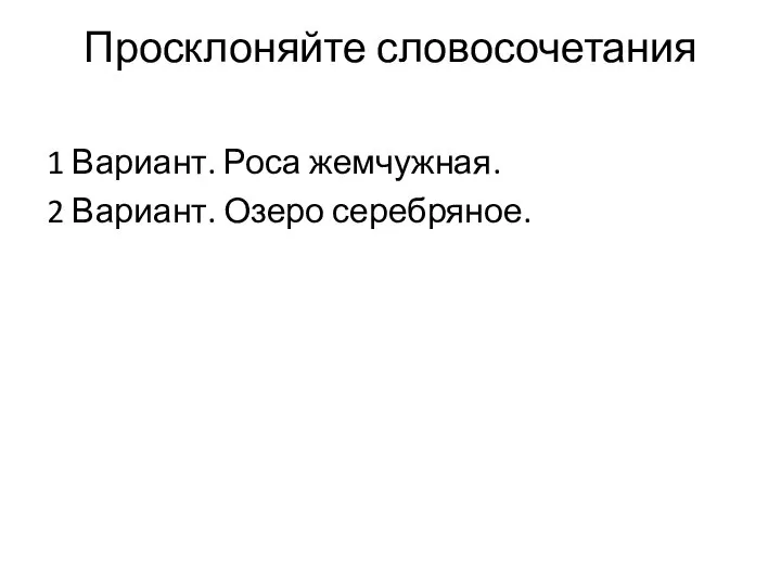 Просклоняйте словосочетания 1 Вариант. Роса жемчужная. 2 Вариант. Озеро серебряное.