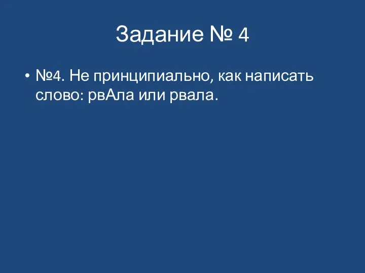 Задание № 4 №4. Не принципиально, как написать слово: рвАла или рвала.