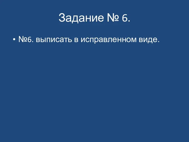 Задание № 6. №6. выписать в исправленном виде.