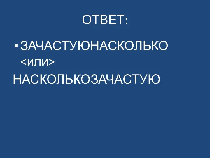 ОТВЕТ: ЗАЧАСТУЮНАСКОЛЬКО НАСКОЛЬКОЗАЧАСТУЮ