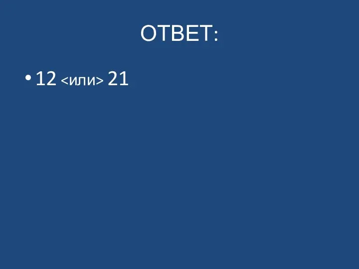 ОТВЕТ: 12 21