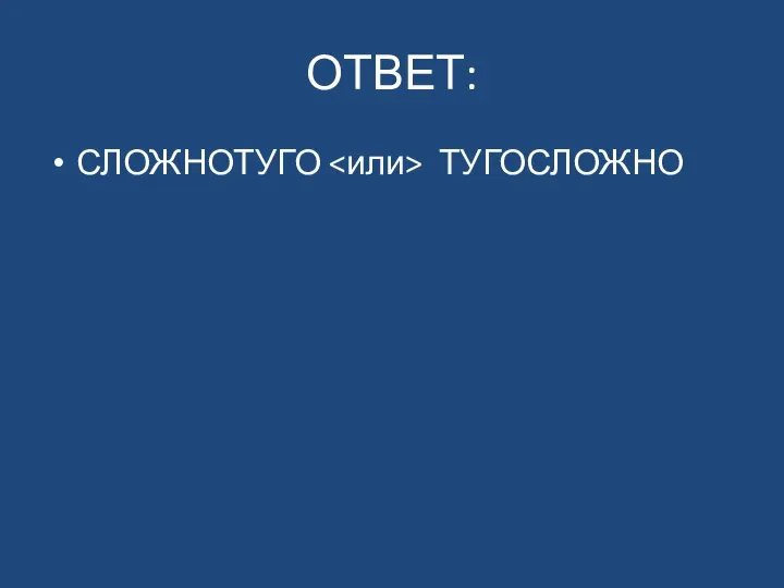 ОТВЕТ: СЛОЖНОТУГО ТУГОСЛОЖНО