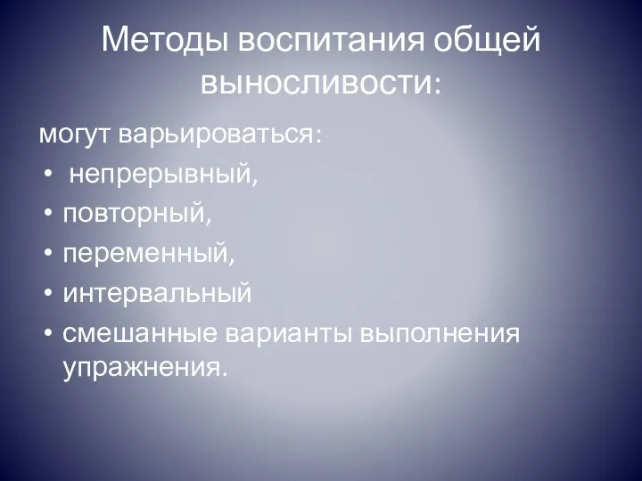 Методы воспитания общей выносливости: могут варьироваться: непрерывный, повторный, переменный, интервальный смешанные варианты выполнения упражнения.