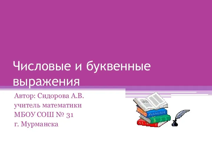 Числовые и буквенные выражения Автор: Сидорова А.В. учитель математики МБОУ СОШ № 31 г. Мурманска