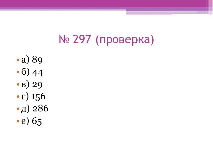 № 297 (проверка) а) 89 б) 44 в) 29 г) 156 д) 286 е) 65