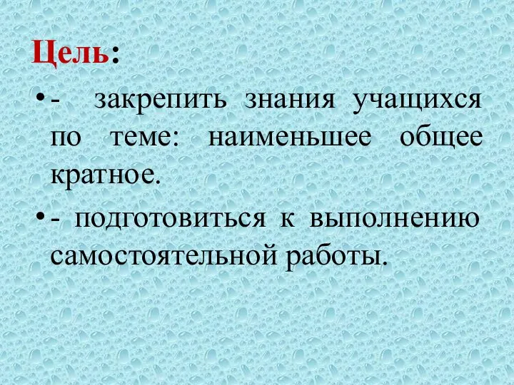 Цель: - закрепить знания учащихся по теме: наименьшее общее кратное. - подготовиться к выполнению самостоятельной работы.