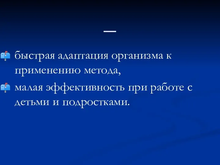 _ быстрая адаптация организма к применению метода, малая эффективность при работе с детьми и подростками.