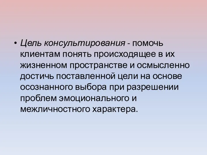 Цель консультирования - помочь клиентам понять происходящее в их жизненном пространстве