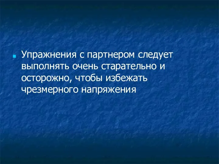 Упражнения с партнером следует выполнять очень старательно и осторожно, чтобы избежать чрезмерного напряжения