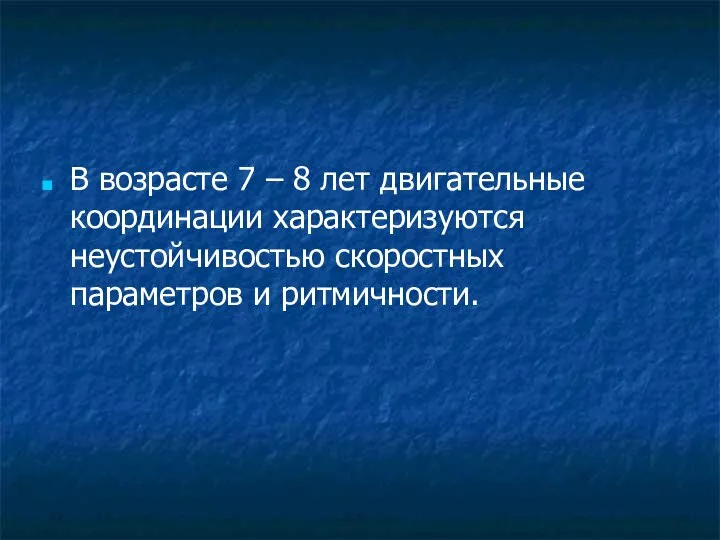 В возрасте 7 – 8 лет двигательные координации характеризуются неустойчивостью скоростных параметров и ритмичности.