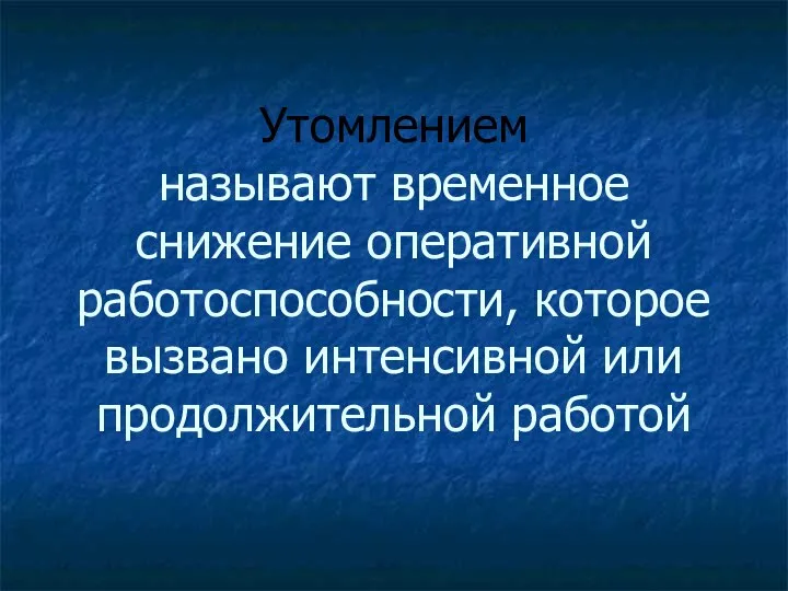 Утомлением называют временное снижение оперативной работоспособности, которое вызвано интенсивной или продолжительной работой